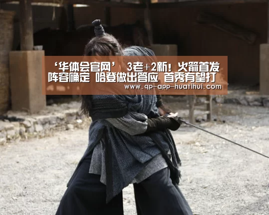 ‘华体会官网’
3老+2新！火箭首发阵容确定 哈登做出答应 首秀有望打爆雷霆(图4)