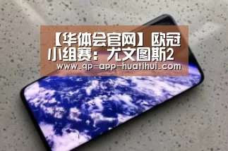 【华体会官网】欧冠小组赛：尤文图斯2-1葡萄牙体育 皮亚尼奇曼朱基奇破门(图1)