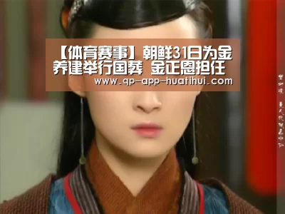 【体育赛事】朝鲜31日为金养建举行国葬 金正恩担任国葬委员会委员长(图1) 华体会官网