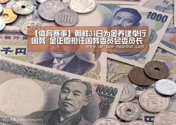 【体育赛事】朝鲜31日为金养建举行国葬 金正恩担任国葬委员会委员长(图2) 华体会官网