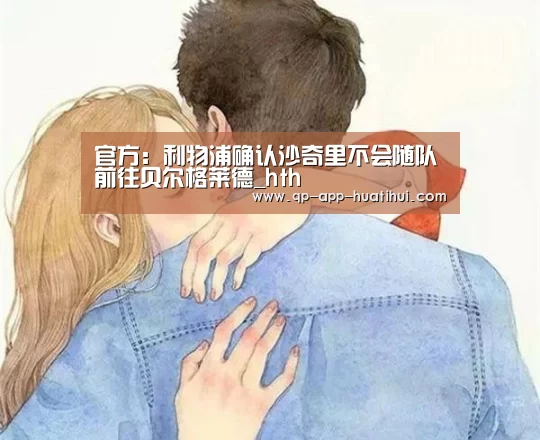 官方:利物浦确认沙奇里不会随队前往贝尔格莱德_hth(图1) 官方:利物浦确认沙奇里不会随队前往贝尔格莱德_hth(图1)