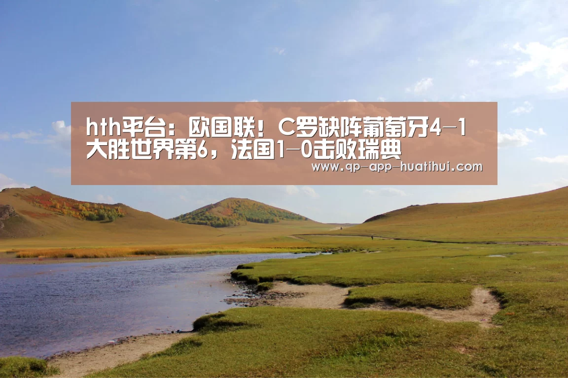 hth平台:欧国联!C罗缺阵葡萄牙4-1大胜世界第6,法国1-0击败瑞典(图3) 华体会官网