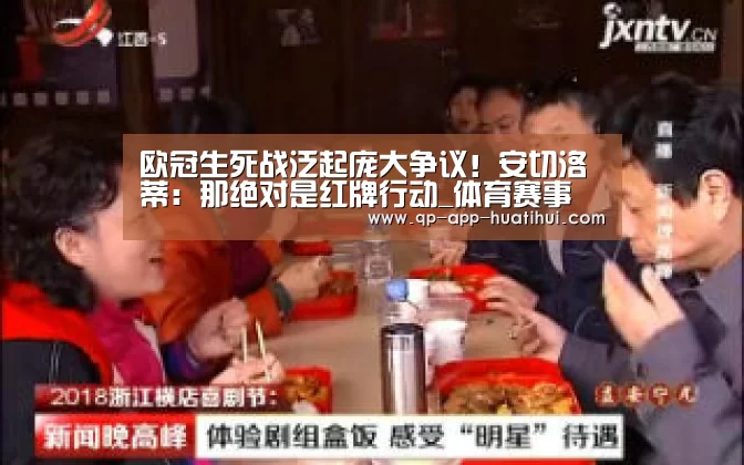 欧冠生死战泛起庞大争议!安切洛蒂:那绝对是红牌行动_体育赛事(图2) 欧冠生死战泛起庞大争议!安切洛蒂:那绝对是红牌行动_体育赛事(图2)