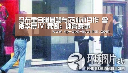 马布里自曝最想与范冰冰合作 曾被李晨1V1晃倒:体育赛事(图3) 华体会官网