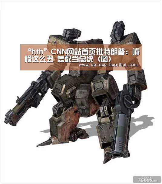 “hth”CNN网站首页批特朗普:嘴脸这么丑 怎配当总统(图)(图2) hth平台