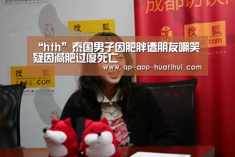 “hth”泰国男子因肥胖遭朋友嘲笑 疑因减肥过度死亡(图1)