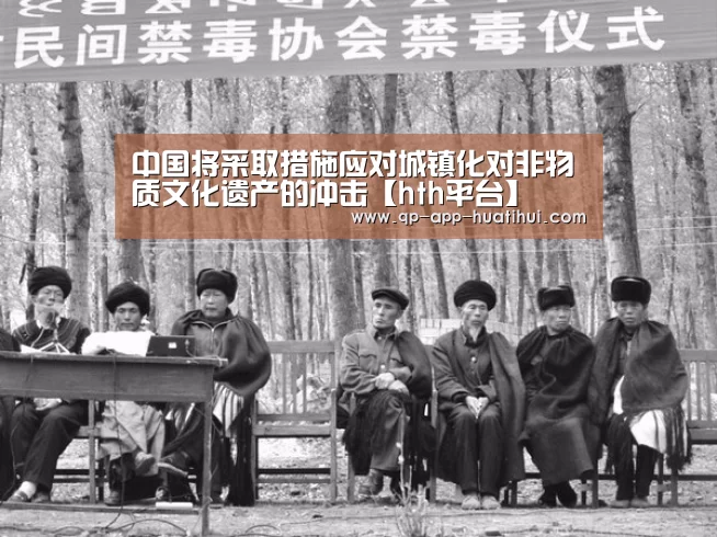 中国将采取措施应对城镇化对非物质文化遗产的冲击【hth平台】(图1) hth平台