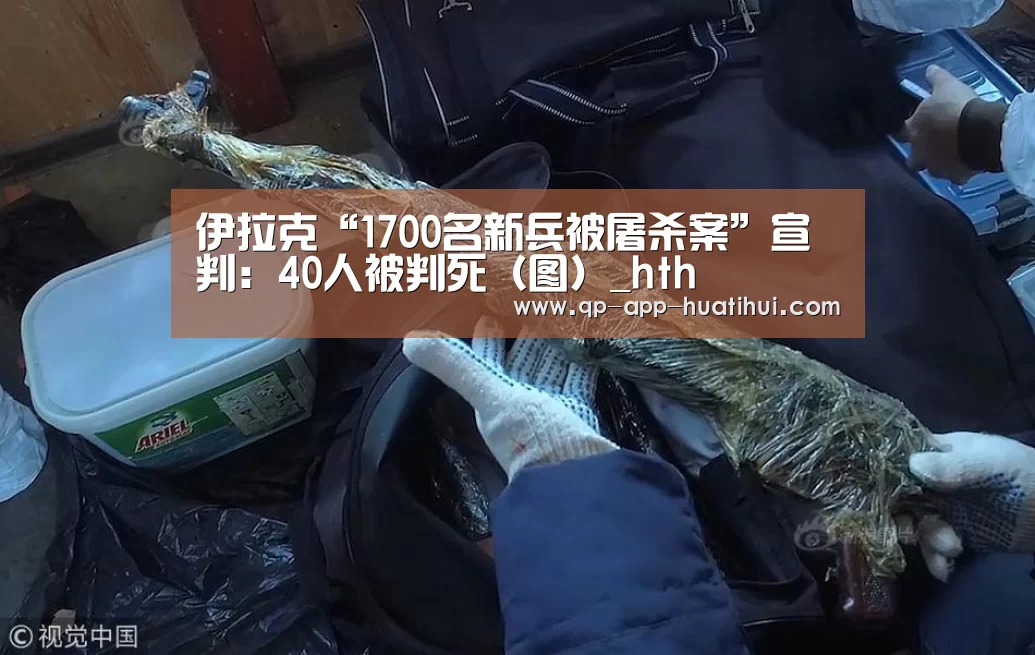 伊拉克“1700名新兵被屠杀案”宣判:40人被判死(图)_hth(图2) 伊拉克“1700名新兵被屠杀案”宣判:40人被判死(图)_hth(图2)