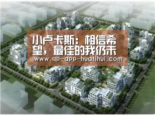 小卢卡斯:相信希望,最佳的我仍未到来|华体会官网(图1) hth平台