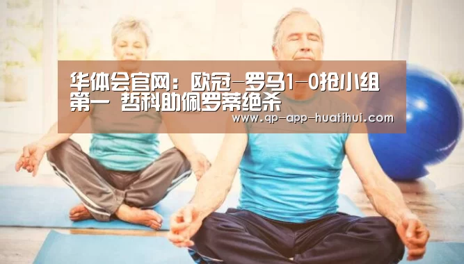 华体会官网:欧冠-罗马1-0抢小组第一 哲科助佩罗蒂绝杀(图1) 体育赛事
