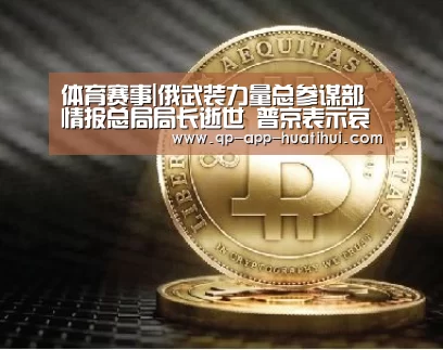 体育赛事|俄武装力量总参谋部情报总局局长逝世 普京表示哀悼(图2) 体育赛事