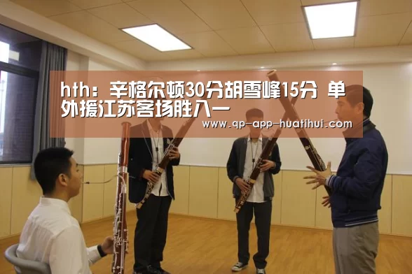 hth:辛格尔顿30分胡雪峰15分 单外援江苏客场胜八一(图2) 华体会官网