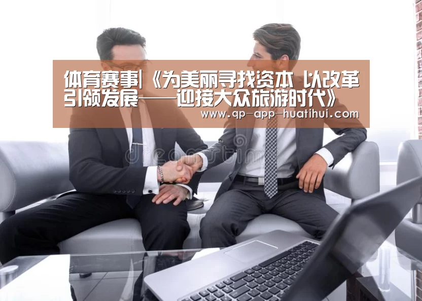 体育赛事|《为美丽寻找资本 以改革引领发展——迎接大众旅游时代》(图2) hth平台