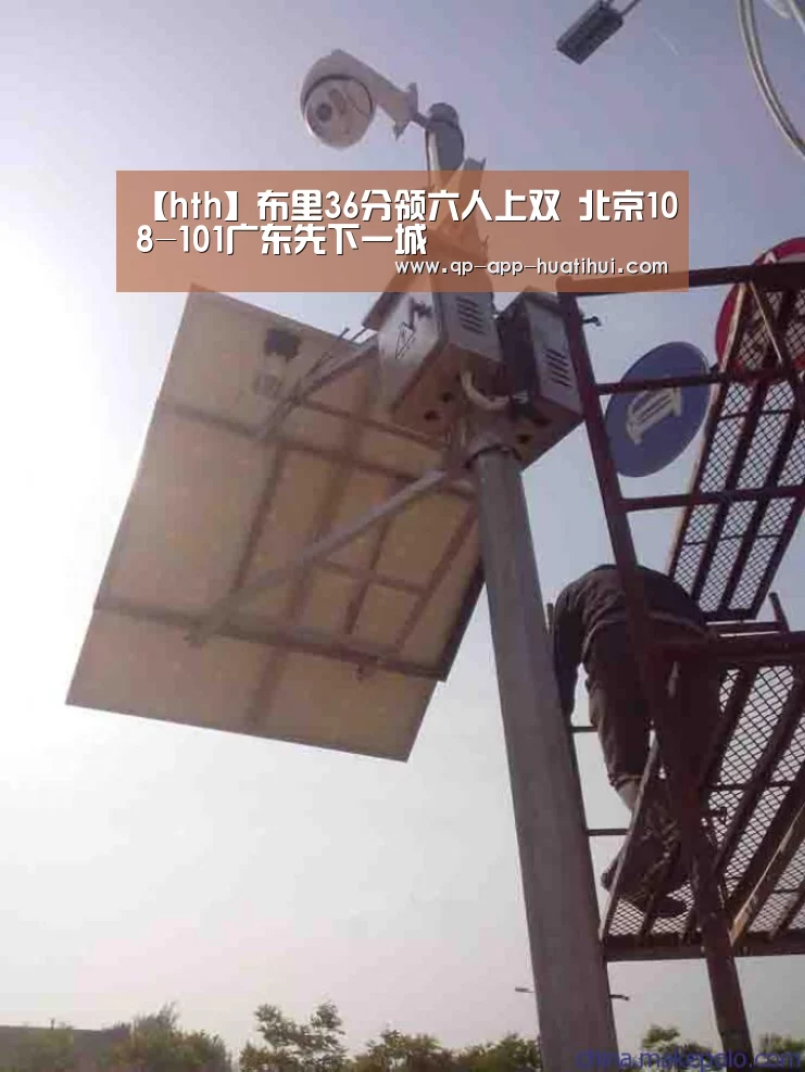 【hth】布里36分领六人上双 北京108-101广东先下一城
